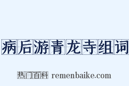 病后游青龙寺组词是什么意思的图片